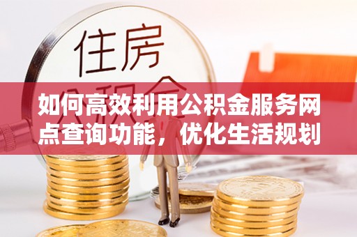 郯城如何高效利用公积金服务网点查询功能，优化生活规划