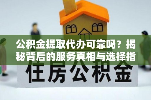 郯城公积金提取代办可靠吗？揭秘背后的服务真相与选择指南