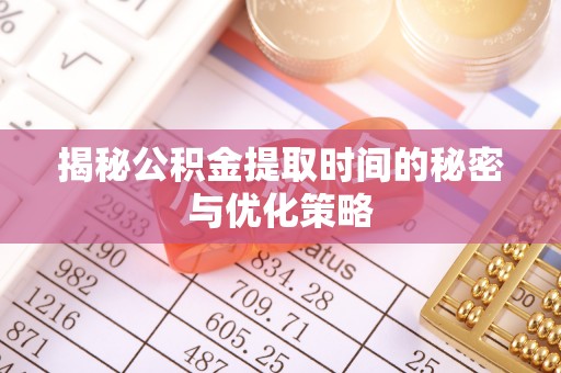 郯城揭秘公积金提取时间的秘密与优化策略