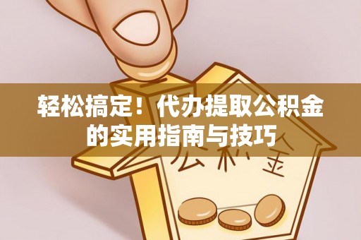 郯城轻松搞定！代办提取公积金的实用指南与技巧