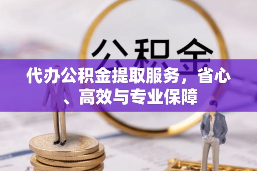 郯城代办公积金提取服务，省心、高效与专业保障