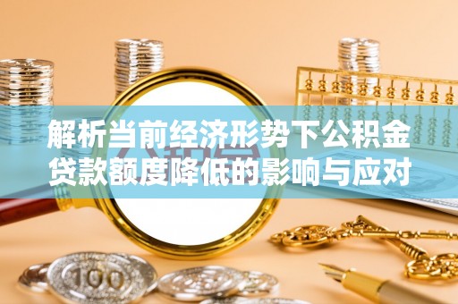 郯城解析当前经济形势下公积金贷款额度降低的影响与应对策略