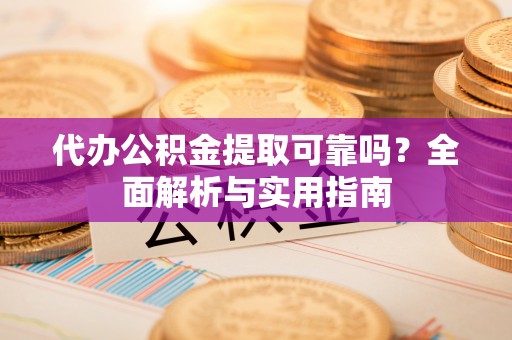 郯城代办公积金提取可靠吗？全面解析与实用指南