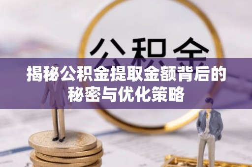 郯城揭秘公积金提取金额背后的秘密与优化策略