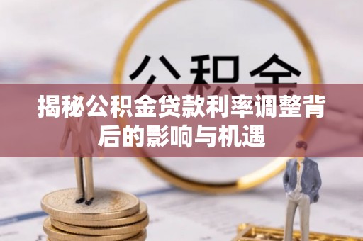 郯城揭秘公积金贷款利率调整背后的影响与机遇