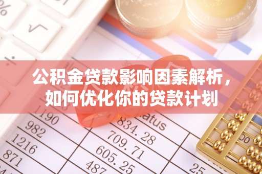 郯城公积金贷款影响因素解析，如何优化你的贷款计划