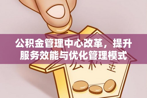 郯城公积金管理中心改革，提升服务效能与优化管理模式