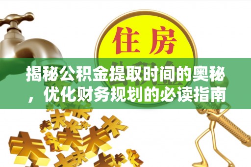 郯城揭秘公积金提取时间的奥秘，优化财务规划的必读指南