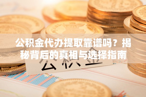 郯城公积金代办提取靠谱吗？揭秘背后的真相与选择指南