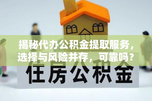 郯城揭秘代办公积金提取服务，选择与风险并存，可靠吗？