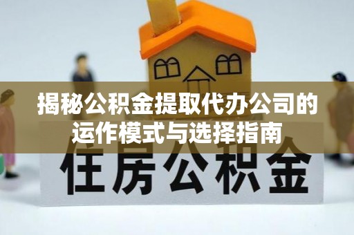 郯城揭秘公积金提取代办公司的运作模式与选择指南