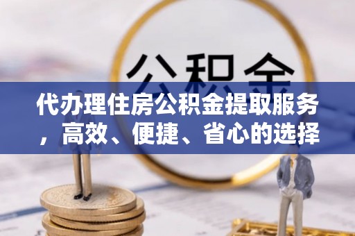 郯城代办理住房公积金提取服务，高效、便捷、省心的选择
