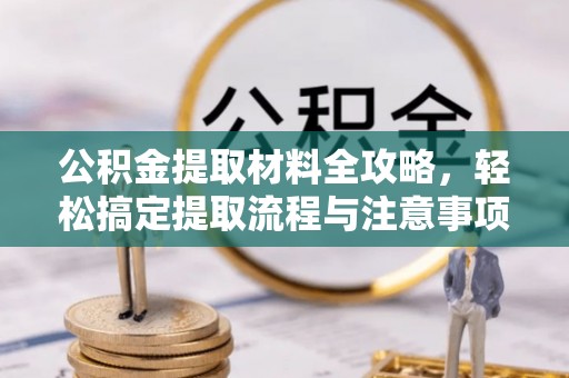 郯城公积金提取材料全攻略，轻松搞定提取流程与注意事项