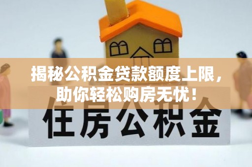 郯城揭秘公积金贷款额度上限，助你轻松购房无忧！
