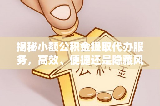 郯城揭秘小额公积金提取代办服务，高效、便捷还是隐藏风险？