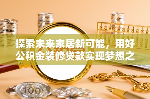 郯城探索未来家居新可能，用好公积金装修贷款实现梦想之家