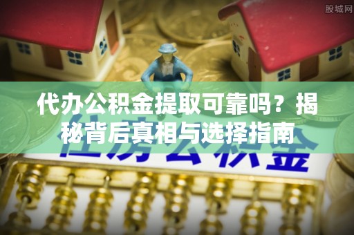 郯城代办公积金提取可靠吗？揭秘背后真相与选择指南