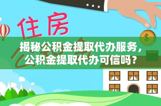 郯城揭秘公积金提取代办服务，公积金提取代办可信吗？