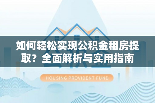 郯城如何轻松实现公积金租房提取？全面解析与实用指南