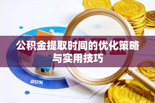 郯城公积金提取时间的优化策略与实用技巧