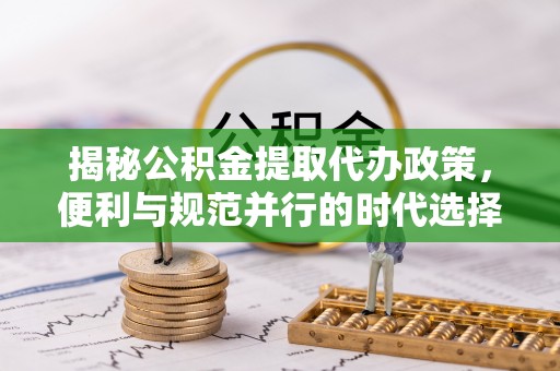 郯城揭秘公积金提取代办政策，便利与规范并行的时代选择