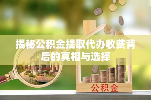 郯城揭秘公积金提取代办收费背后的真相与选择