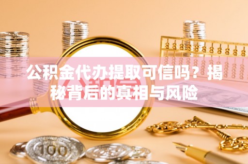 郯城公积金代办提取可信吗？揭秘背后的真相与风险