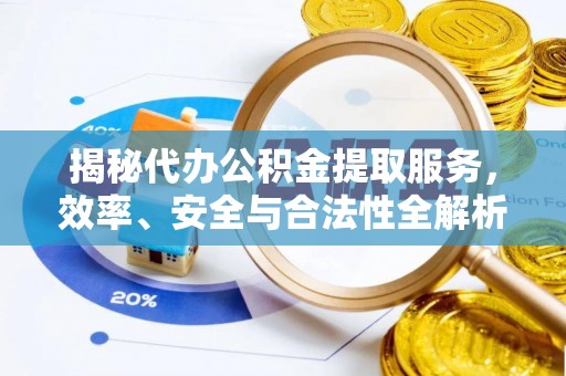 郯城揭秘代办公积金提取服务，效率、安全与合法性全解析