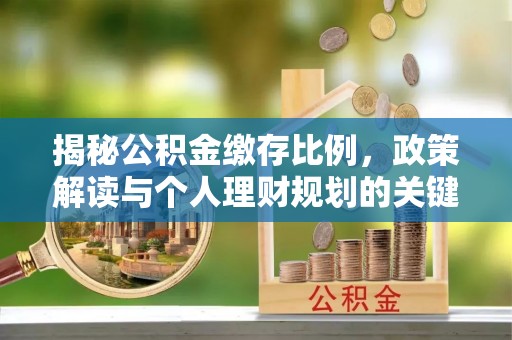郯城揭秘公积金缴存比例，政策解读与个人理财规划的关键