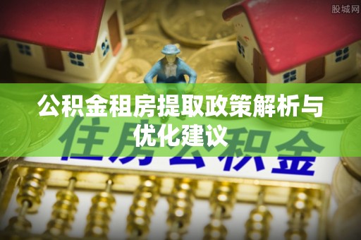 郯城公积金租房提取政策解析与优化建议