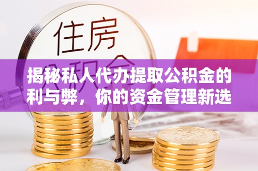 郯城揭秘私人代办提取公积金的利与弊，你的资金管理新选择