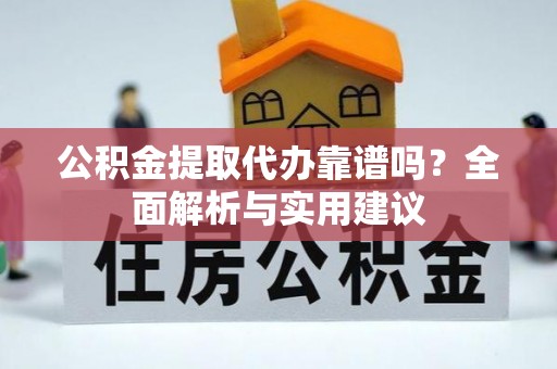 郯城公积金提取代办靠谱吗？全面解析与实用建议