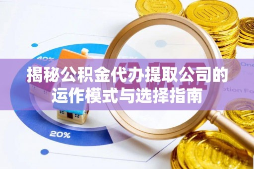 郯城揭秘公积金代办提取公司的运作模式与选择指南