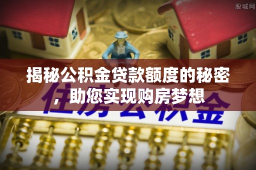 郯城揭秘公积金贷款额度的秘密，助您实现购房梦想