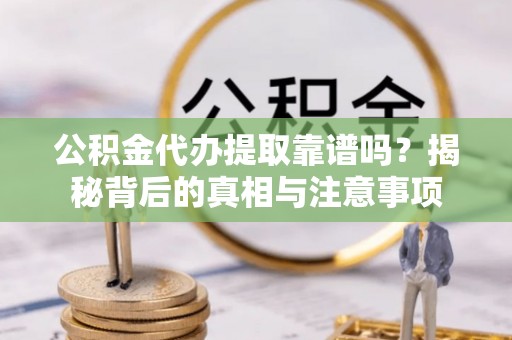 郯城公积金代办提取靠谱吗？揭秘背后的真相与注意事项