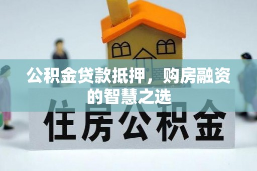 郯城公积金贷款抵押，购房融资的智慧之选
