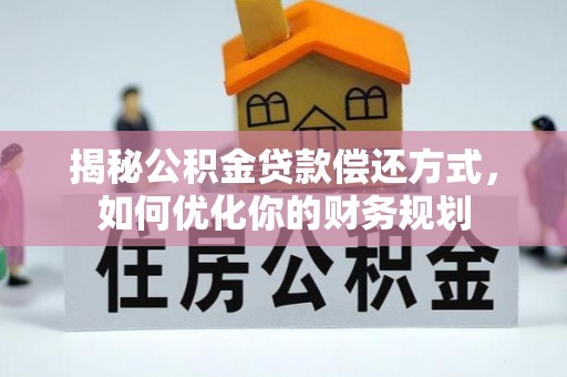 郯城揭秘公积金贷款偿还方式，如何优化你的财务规划