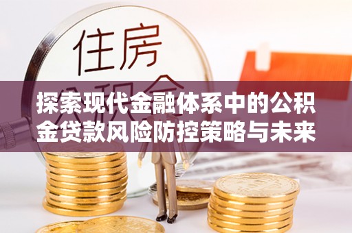 郯城探索现代金融体系中的公积金贷款风险防控策略与未来发展趋势