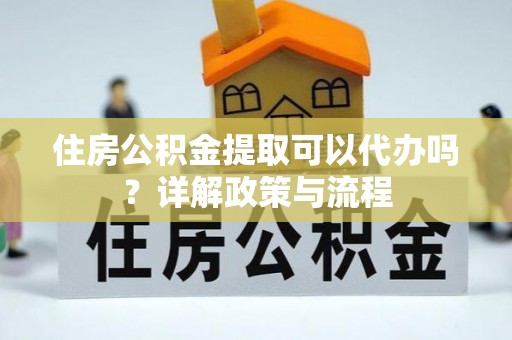 郯城住房公积金提取可以代办吗？详解政策与流程