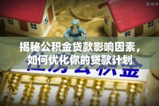 郯城揭秘公积金贷款影响因素，如何优化你的贷款计划