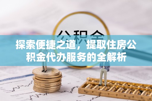 郯城探索便捷之道，提取住房公积金代办服务的全解析