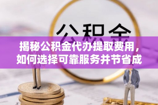 郯城揭秘公积金代办提取费用，如何选择可靠服务并节省成本