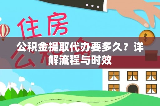郯城公积金提取代办要多久？详解流程与时效