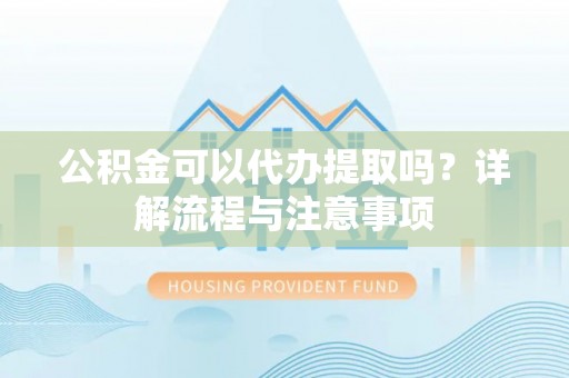 郯城公积金可以代办提取吗？详解流程与注意事项