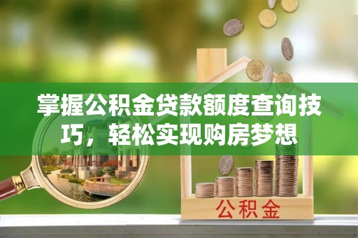 郯城掌握公积金贷款额度查询技巧，轻松实现购房梦想