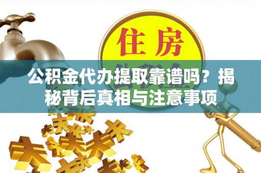 郯城公积金代办提取靠谱吗？揭秘背后真相与注意事项
