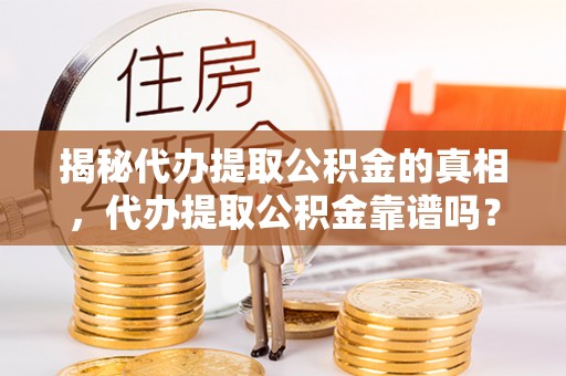 郯城揭秘代办提取公积金的真相，代办提取公积金靠谱吗？