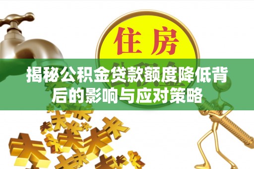 郯城揭秘公积金贷款额度降低背后的影响与应对策略
