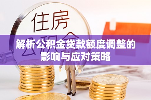 郯城解析公积金贷款额度调整的影响与应对策略