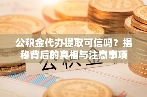 郯城公积金代办提取可信吗？揭秘背后的真相与注意事项